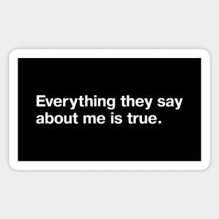Everything they say about me is true. Magnet